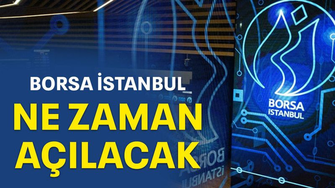 Borsa İstanbul ne zaman açılacak